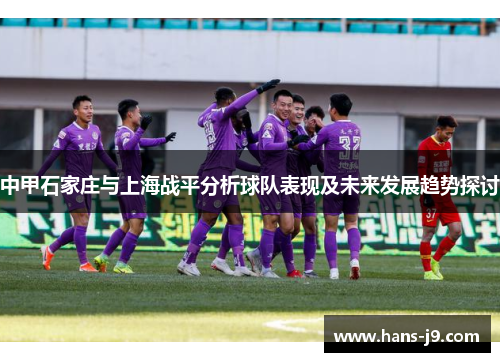 中甲石家庄与上海战平分析球队表现及未来发展趋势探讨