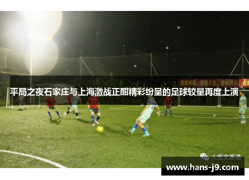 平局之夜石家庄与上海激战正酣精彩纷呈的足球较量再度上演 平局之夜石家庄与上海激战正酣精彩纷呈的足球较量再度上演