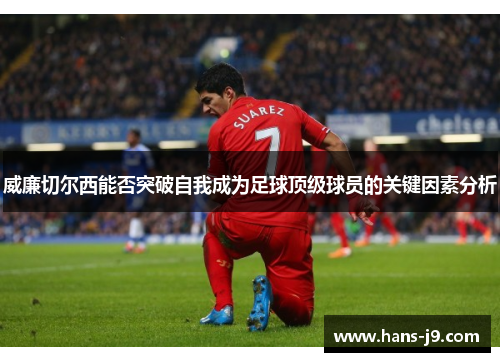 威廉切尔西能否突破自我成为足球顶级球员的关键因素分析