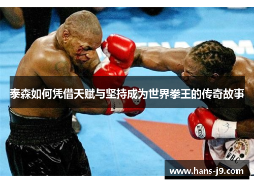 泰森如何凭借天赋与坚持成为世界拳王的传奇故事 泰森如何凭借天赋与坚持成为世界拳王的传奇故事
