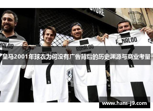 皇马2001年球衣为何没有广告背后的历史渊源与商业考量