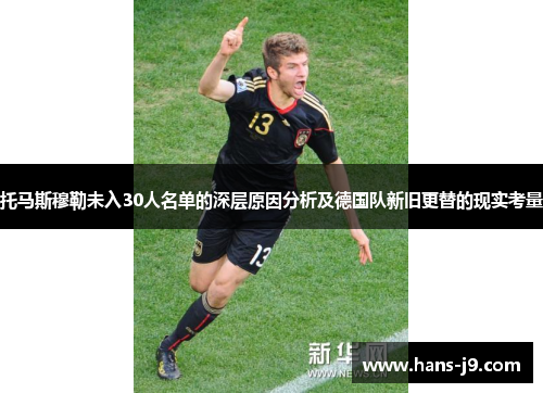 托马斯穆勒未入30人名单的深层原因分析及德国队新旧更替的现实考量