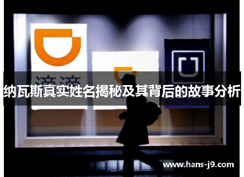 纳瓦斯真实姓名揭秘及其背后的故事分析