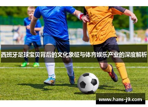 西班牙足球宝贝背后的文化象征与体育娱乐产业的深度解析