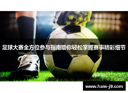 足球大赛全方位参与指南助你轻松掌握赛事精彩细节