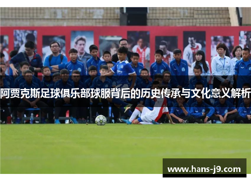 阿贾克斯足球俱乐部球服背后的历史传承与文化意义解析
