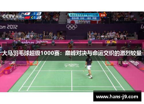 大马羽毛球超级1000赛：巅峰对决与命运交织的激烈较量