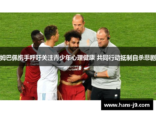 姆巴佩携手呼吁关注青少年心理健康 共同行动抵制自杀悲剧