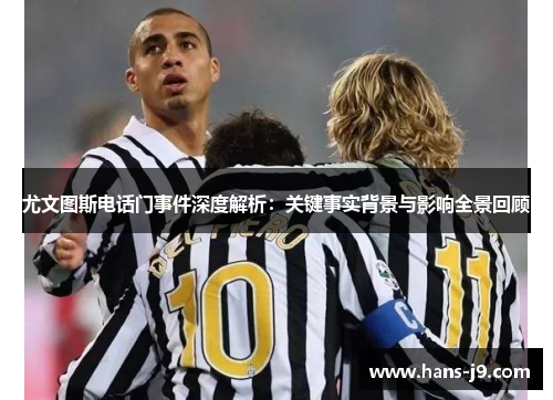 尤文图斯电话门事件深度解析：关键事实背景与影响全景回顾