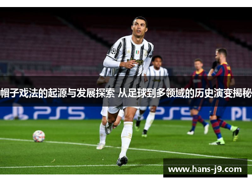 帽子戏法的起源与发展探索 从足球到多领域的历史演变揭秘