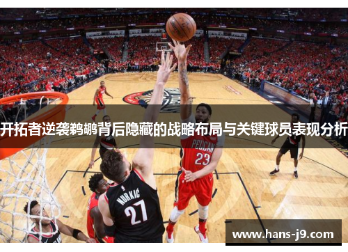 开拓者逆袭鹈鹕背后隐藏的战略布局与关键球员表现分析 开拓者逆袭鹈鹕背后隐藏的战略布局与关键球员表现分析