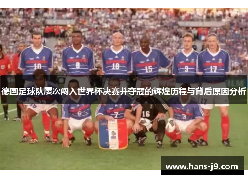 德国足球队屡次闯入世界杯决赛并夺冠的辉煌历程与背后原因分析