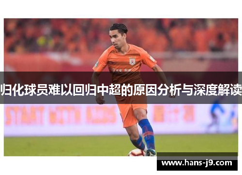 归化球员难以回归中超的原因分析与深度解读 归化球员难以回归中超的原因分析与深度解读