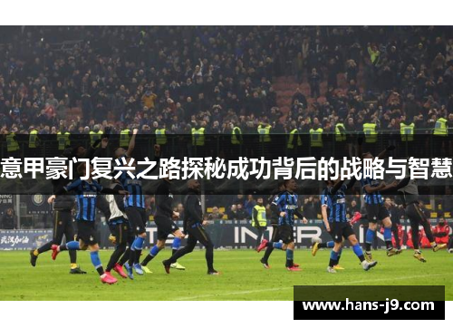 意甲豪门复兴之路探秘成功背后的战略与智慧 意甲豪门复兴之路探秘成功背后的战略与智慧