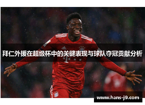 拜仁外援在超级杯中的关键表现与球队夺冠贡献分析 拜仁外援在超级杯中的关键表现与球队夺冠贡献分析