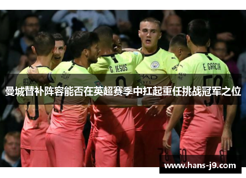 曼城替补阵容能否在英超赛季中扛起重任挑战冠军之位