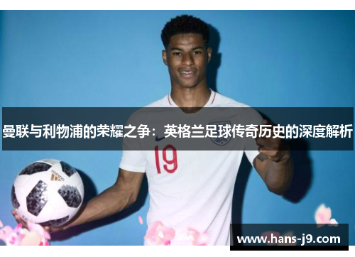 曼联与利物浦的荣耀之争：英格兰足球传奇历史的深度解析