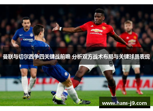 曼联与切尔西争四关键战前瞻 分析双方战术布局与关键球员表现 曼联与切尔西争四关键战前瞻 分析双方战术布局与关键球员表现