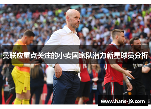 曼联应重点关注的小麦国家队潜力新星球员分析 曼联应重点关注的小麦国家队潜力新星球员分析