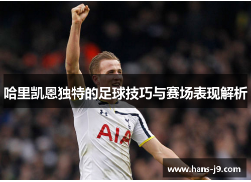 哈里凯恩独特的足球技巧与赛场表现解析