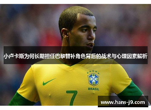 小卢卡斯为何长期担任巴黎替补角色背后的战术与心理因素解析