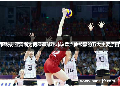 揭秘苏亚雷斯为何屡遭球迷非议盘点他被黑的五大主要原因