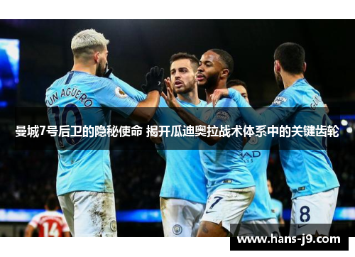 曼城7号后卫的隐秘使命 揭开瓜迪奥拉战术体系中的关键齿轮