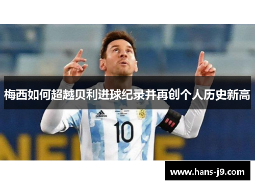 梅西如何超越贝利进球纪录并再创个人历史新高