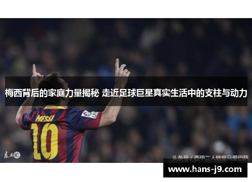 梅西背后的家庭力量揭秘 走近足球巨星真实生活中的支柱与动力 梅西背后的家庭力量揭秘 走近足球巨星真实生活中的支柱与动力