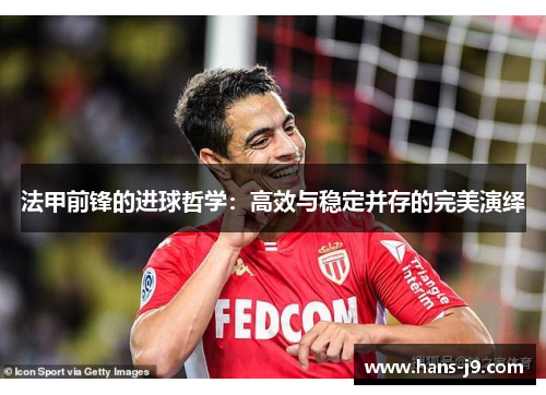 法甲前锋的进球哲学:高效与稳定并存的完美演绎 法甲前锋的进球哲学:高效与稳定并存的完美演绎