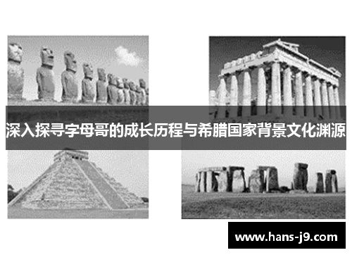 深入探寻字母哥的成长历程与希腊国家背景文化渊源 深入探寻字母哥的成长历程与希腊国家背景文化渊源