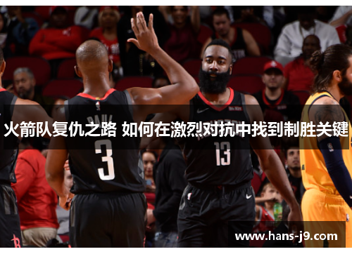 火箭队复仇之路 如何在激烈对抗中找到制胜关键