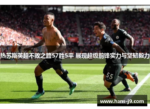热苏斯英超不败之路57胜5平 展现超级前锋实力与坚韧毅力 热苏斯英超不败之路57胜5平 展现超级前锋实力与坚韧毅力
