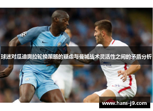 球迷对瓜迪奥拉轮换策略的疑虑与曼城战术灵活性之间的矛盾分析 球迷对瓜迪奥拉轮换策略的疑虑与曼城战术灵活性之间的矛盾分析