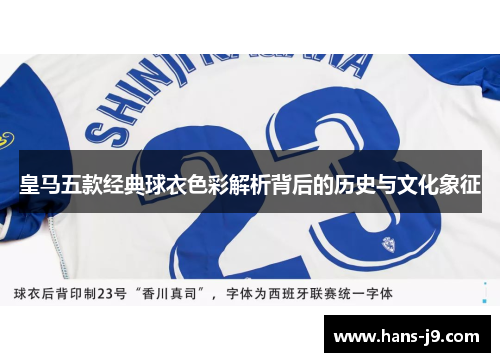 皇马五款经典球衣色彩解析背后的历史与文化象征 皇马五款经典球衣色彩解析背后的历史与文化象征