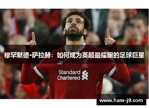 穆罕默德·萨拉赫:如何成为英超最耀眼的足球巨星 穆罕默德·萨拉赫:如何成为英超最耀眼的足球巨星