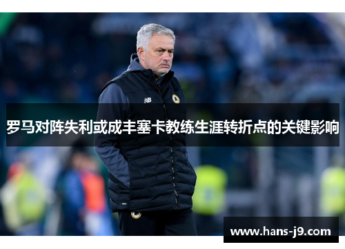 罗马对阵失利或成丰塞卡教练生涯转折点的关键影响