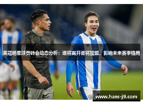 英冠明星球员转会动态分析：谁将离开谁将加盟，影响未来赛季格局