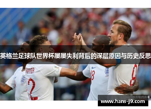 英格兰足球队世界杯屡屡失利背后的深层原因与历史反思