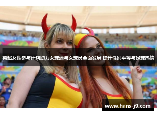 英超女性参与计划助力女球迷与女球员全面发展 提升性别平等与足球热情 英超女性参与计划助力女球迷与女球员全面发展 提升性别平等与足球热情