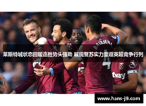 莱斯特城状态回暖连胜势头强劲 展现复苏实力重返英超竞争行列 莱斯特城状态回暖连胜势头强劲 展现复苏实力重返英超竞争行列