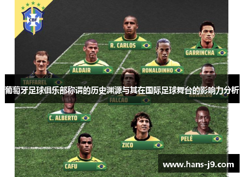 葡萄牙足球俱乐部称谓的历史渊源与其在国际足球舞台的影响力分析 葡萄牙足球俱乐部称谓的历史渊源与其在国际足球舞台的影响力分析