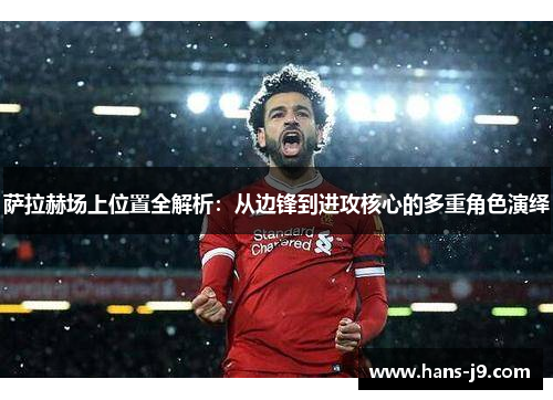 萨拉赫场上位置全解析:从边锋到进攻核心的多重角色演绎 萨拉赫场上位置全解析:从边锋到进攻核心的多重角色演绎