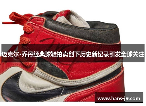 迈克尔·乔丹经典球鞋拍卖创下历史新纪录引发全球关注