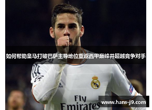 如何帮助皇马打破巴萨主导地位重返西甲巅峰并超越竞争对手 如何帮助皇马打破巴萨主导地位重返西甲巅峰并超越竞争对手