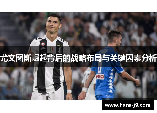 尤文图斯崛起背后的战略布局与关键因素分析