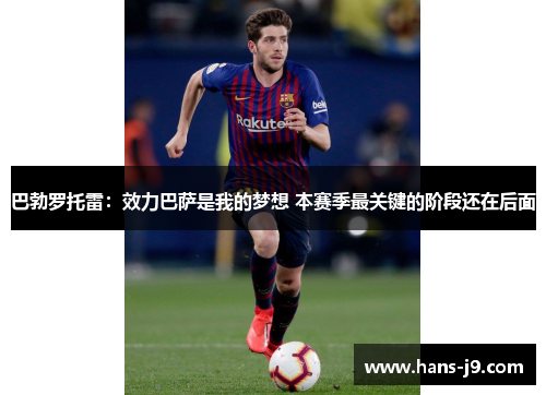 巴勃罗托雷:效力巴萨是我的梦想 本赛季最关键的阶段还在后面 巴勃罗托雷:效力巴萨是我的梦想 本赛季最关键的阶段还在后面