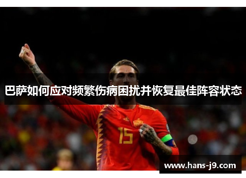 巴萨如何应对频繁伤病困扰并恢复最佳阵容状态 巴萨如何应对频繁伤病困扰并恢复最佳阵容状态
