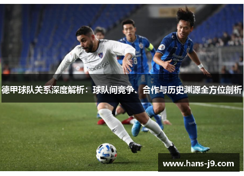 德甲球队关系深度解析：球队间竞争、合作与历史渊源全方位剖析