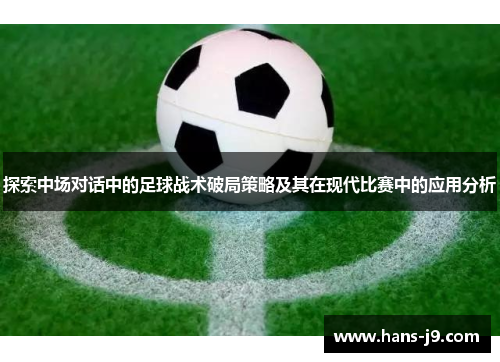 探索中场对话中的足球战术破局策略及其在现代比赛中的应用分析